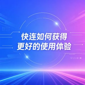 快连如何获得更好的使用体验？