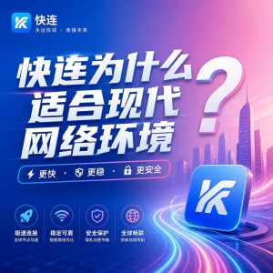 快连为什么适合现代网络环境？